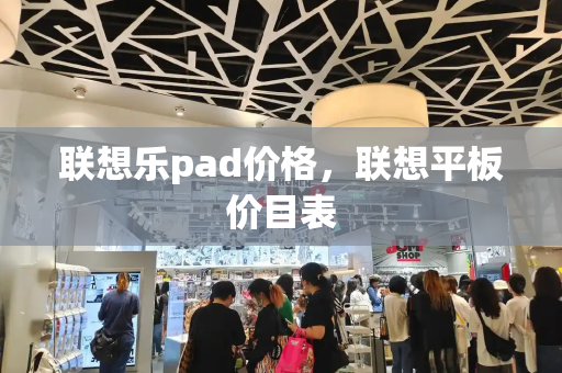 联想乐pad价格，联想平板价目表-第1张图片-星选测评