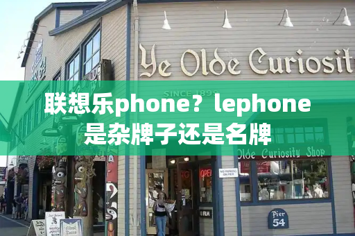 联想乐phone？lephone是杂牌子还是名牌