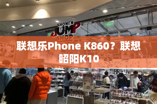 联想乐Phone K860？联想昭阳K10