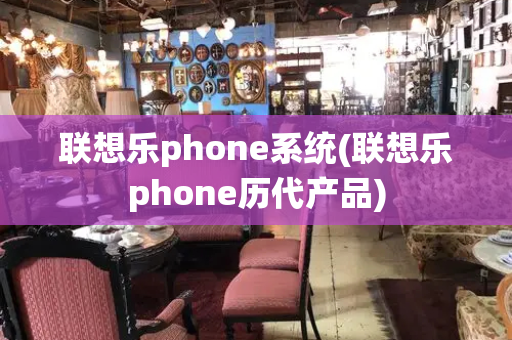 联想乐phone系统(联想乐phone历代产品)