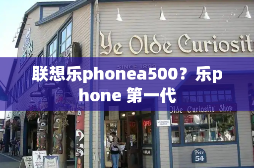 联想乐phonea500？乐phone 第一代-第1张图片-星选测评