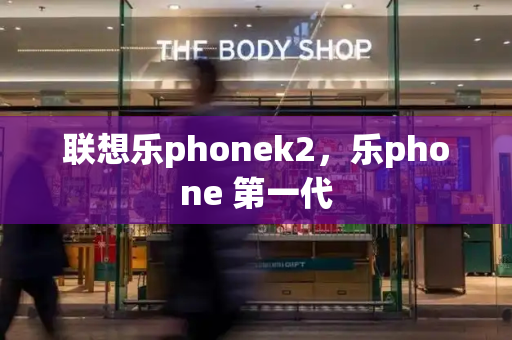 联想乐phonek2，乐phone 第一代-第1张图片-星选测评