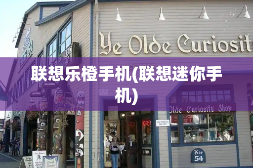 联想乐橙手机(联想迷你手机)-第1张图片-星选测评