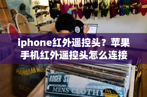 iphone红外遥控头？苹果手机红外遥控头怎么连接
