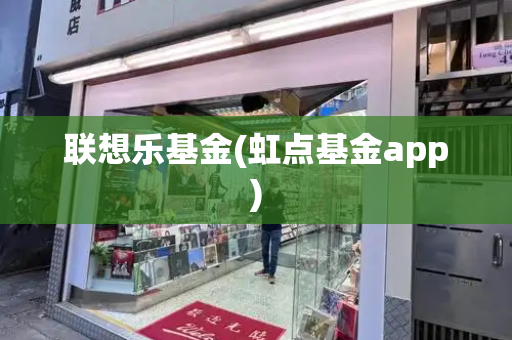联想乐基金(虹点基金app)