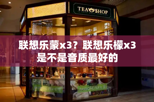 联想乐蒙x3？联想乐檬x3是不是音质最好的