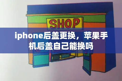 iphone后盖更换，苹果手机后盖自己能换吗-第1张图片-星选测评