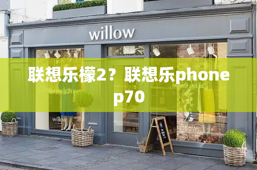 联想乐檬2？联想乐phonep70