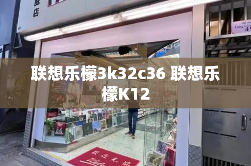 联想乐檬3k32c36 联想乐檬K12-第1张图片-星选测评