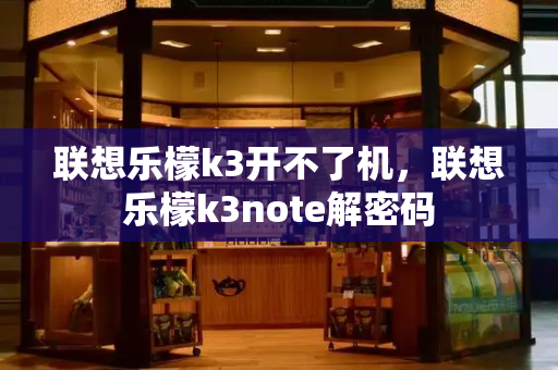 联想乐檬k3开不了机，联想乐檬k3note解密码-第1张图片-星选测评