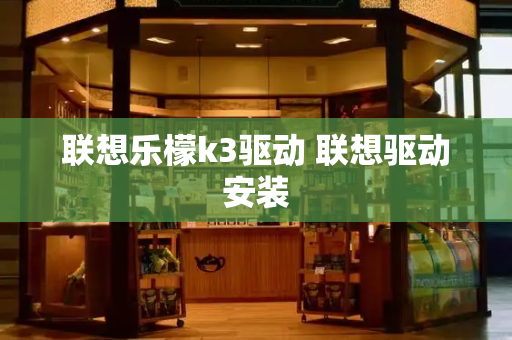 联想乐檬k3驱动 联想驱动安装-第1张图片-星选测评