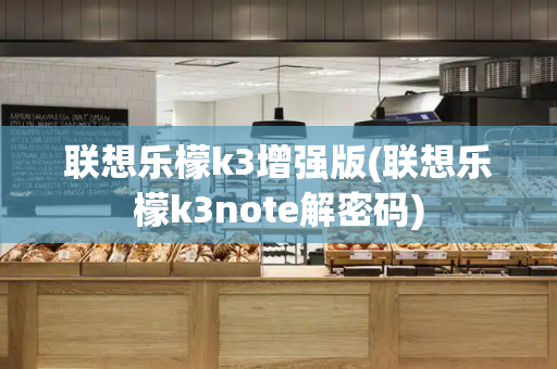 联想乐檬k3增强版(联想乐檬k3note解密码)