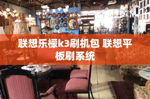 联想乐檬k3刷机包 联想平板刷系统