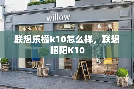 联想乐檬k10怎么样，联想昭阳K10-第1张图片-星选测评