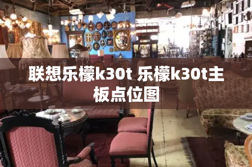 联想乐檬k30t 乐檬k30t主板点位图-第1张图片-星选测评