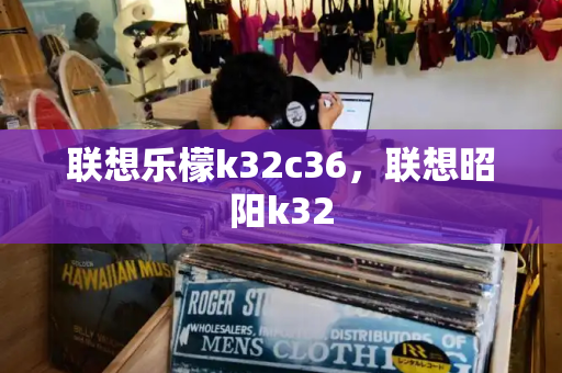 联想乐檬k32c36，联想昭阳k32