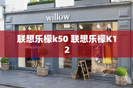 联想乐檬k50 联想乐檬K12-第1张图片-星选测评
