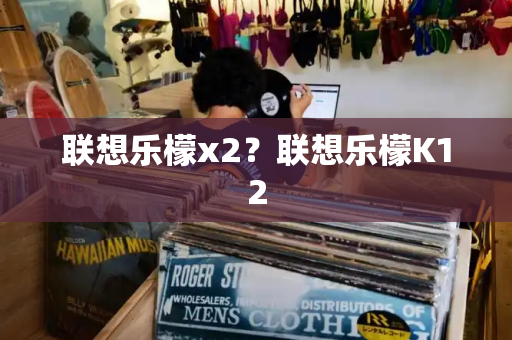 联想乐檬x2？联想乐檬K12-第1张图片-星选测评
