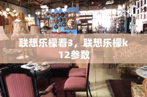 联想乐檬看3，联想乐檬k12参数