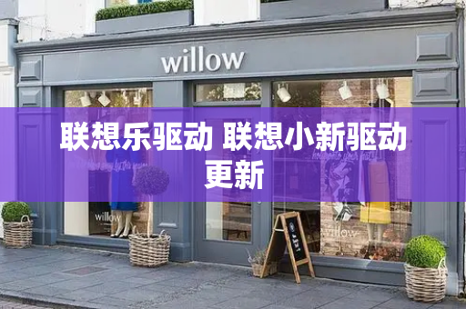 联想乐驱动 联想小新驱动更新-第1张图片-星选测评