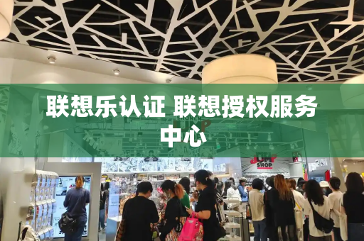 联想乐认证 联想授权服务中心