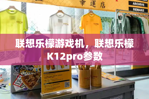 联想乐檬游戏机，联想乐檬K12pro参数-第1张图片-星选测评