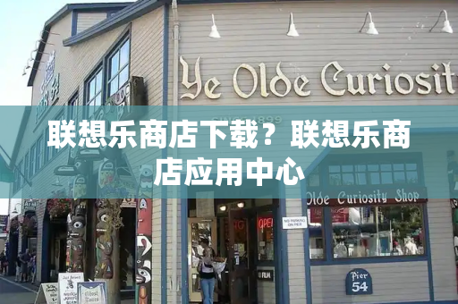 联想乐商店下载？联想乐商店应用中心
