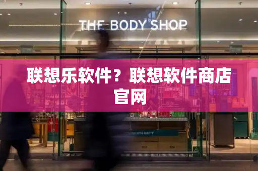 联想乐软件？联想软件商店官网