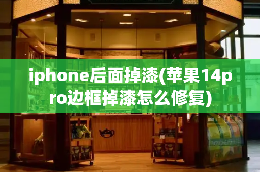 iphone后面掉漆(苹果14pro边框掉漆怎么修复)