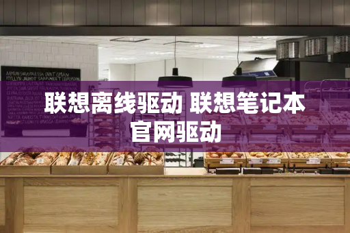 联想离线驱动 联想笔记本官网驱动