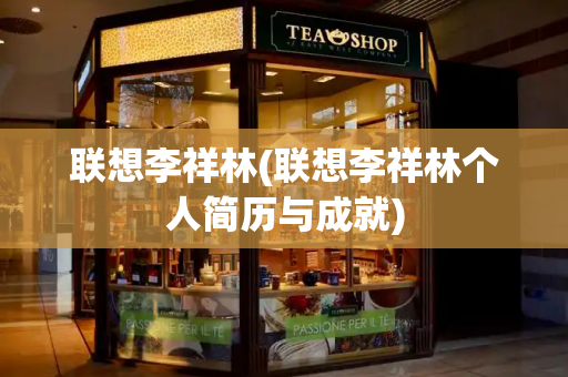 联想李祥林(联想李祥林个人简历与成就)