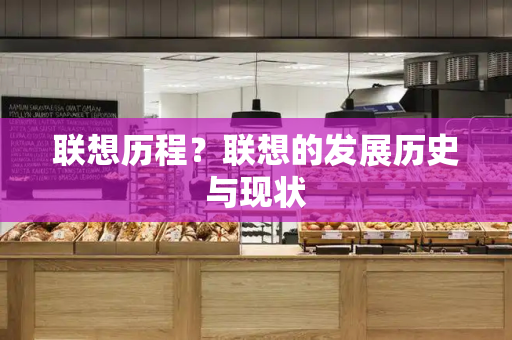 联想历程？联想的发展历史与现状