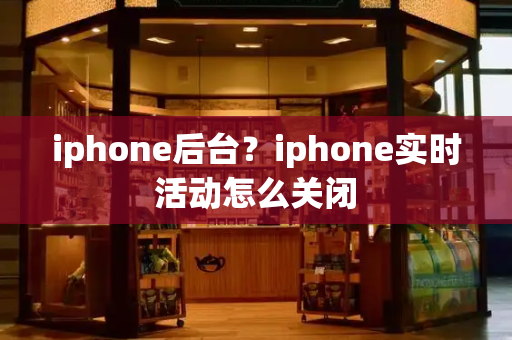 iphone后台？iphone实时活动怎么关闭