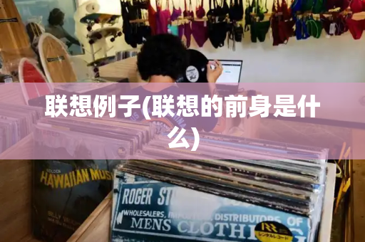 联想例子(联想的前身是什么)