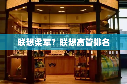 联想梁军？联想高管排名-第1张图片-星选测评