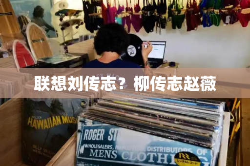 联想刘传志？柳传志赵薇