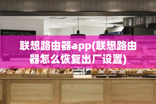 联想路由器app(联想路由器怎么恢复出厂设置)