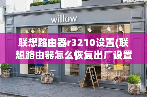 联想路由器r3210设置(联想路由器怎么恢复出厂设置)-第1张图片-星选测评