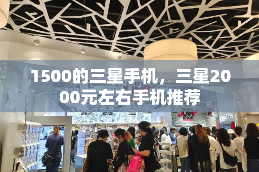 1500的三星手机，三星2000元左右手机推荐-第1张图片-星选测评