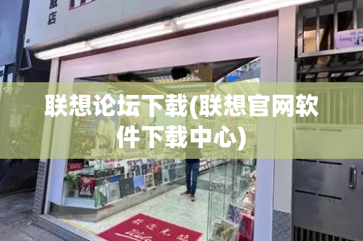 联想论坛下载(联想官网软件下载中心)