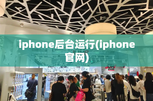 iphone后台运行(iphone官网)-第1张图片-星选测评