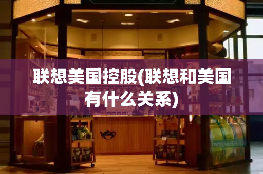 联想美国控股(联想和美国有什么关系)