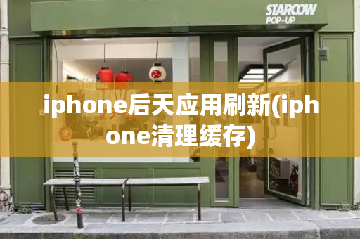 iphone后天应用刷新(iphone清理缓存)