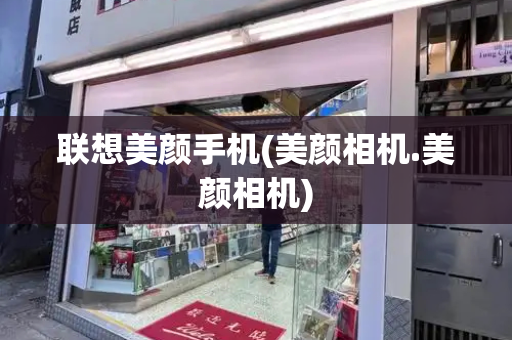 联想美颜手机(美颜相机.美颜相机)-第1张图片-星选测评