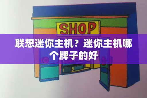 联想迷你主机？迷你主机哪个牌子的好