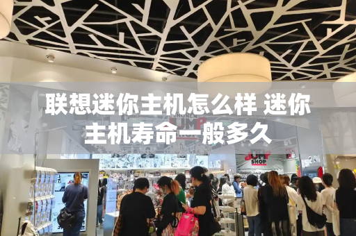 联想迷你主机怎么样 迷你主机寿命一般多久