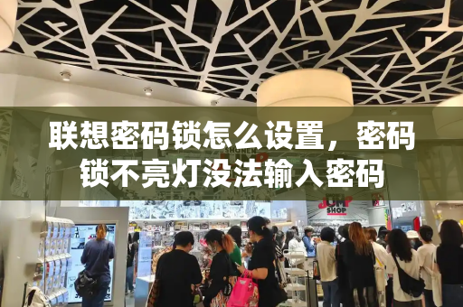 联想密码锁怎么设置，密码锁不亮灯没法输入密码