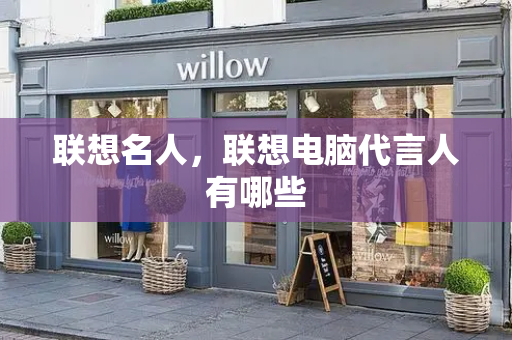 联想名人，联想电脑代言人有哪些-第1张图片-星选测评