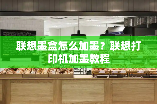 联想墨盒怎么加墨？联想打印机加墨教程