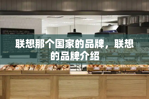 联想那个国家的品牌，联想的品牌介绍